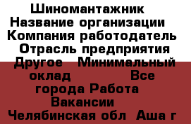 Шиномантажник › Название организации ­ Компания-работодатель › Отрасль предприятия ­ Другое › Минимальный оклад ­ 20 000 - Все города Работа » Вакансии   . Челябинская обл.,Аша г.